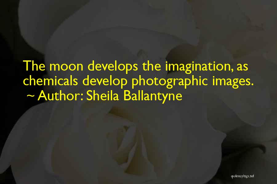 Sheila Ballantyne Quotes: The Moon Develops The Imagination, As Chemicals Develop Photographic Images.