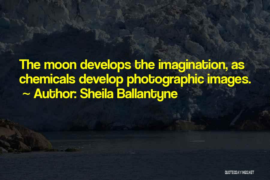 Sheila Ballantyne Quotes: The Moon Develops The Imagination, As Chemicals Develop Photographic Images.