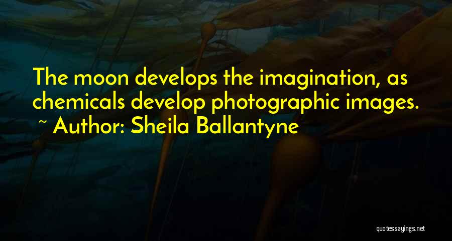 Sheila Ballantyne Quotes: The Moon Develops The Imagination, As Chemicals Develop Photographic Images.