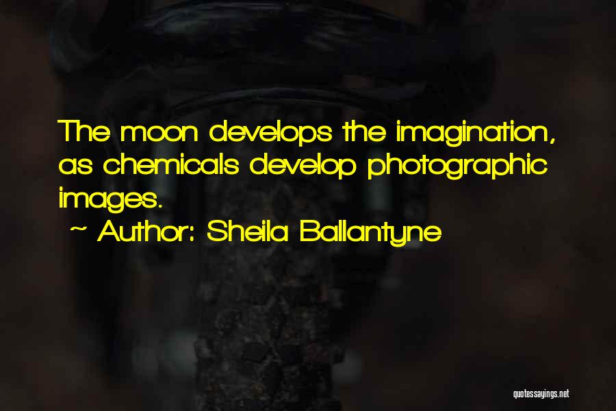 Sheila Ballantyne Quotes: The Moon Develops The Imagination, As Chemicals Develop Photographic Images.