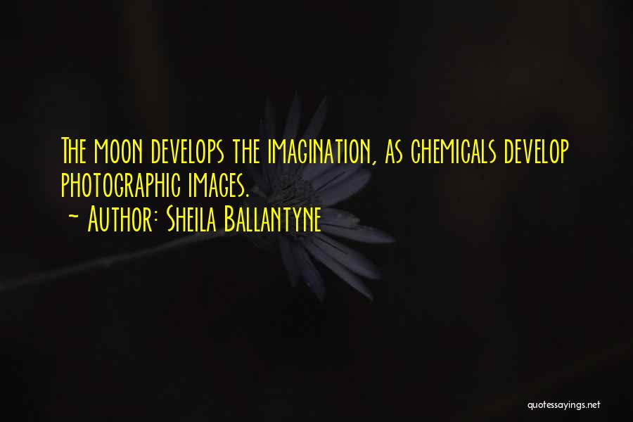Sheila Ballantyne Quotes: The Moon Develops The Imagination, As Chemicals Develop Photographic Images.