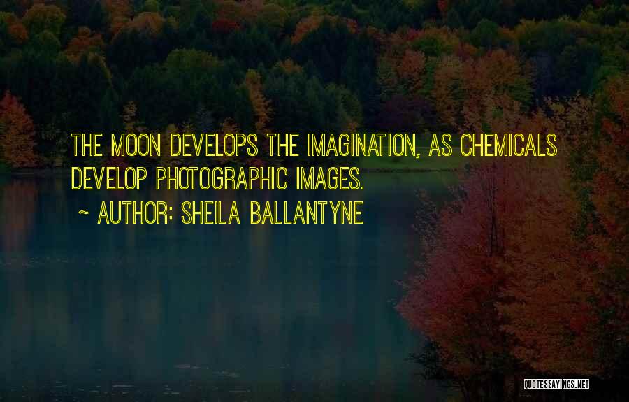 Sheila Ballantyne Quotes: The Moon Develops The Imagination, As Chemicals Develop Photographic Images.