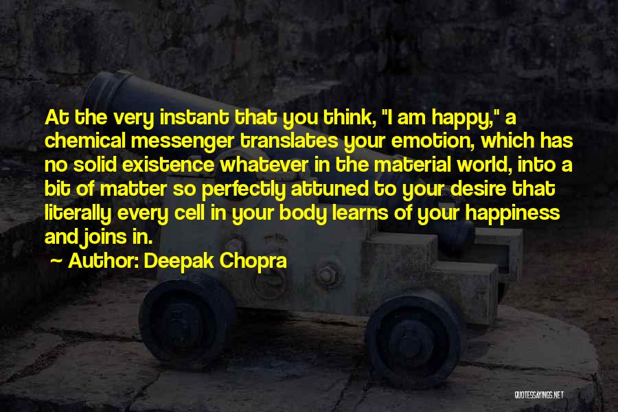 Deepak Chopra Quotes: At The Very Instant That You Think, I Am Happy, A Chemical Messenger Translates Your Emotion, Which Has No Solid