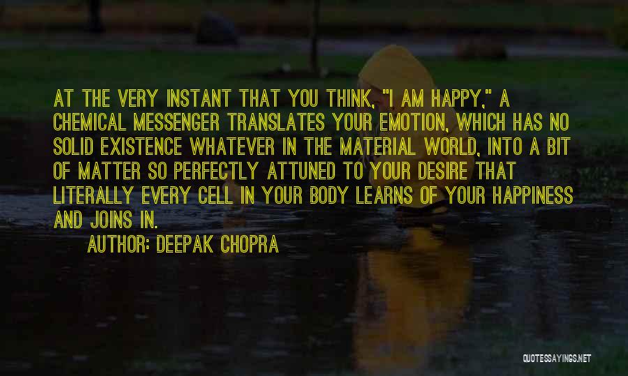 Deepak Chopra Quotes: At The Very Instant That You Think, I Am Happy, A Chemical Messenger Translates Your Emotion, Which Has No Solid