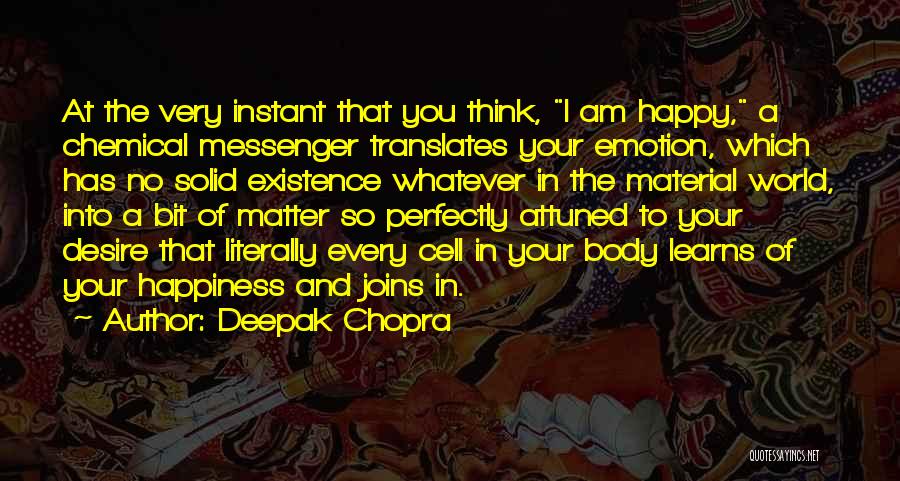 Deepak Chopra Quotes: At The Very Instant That You Think, I Am Happy, A Chemical Messenger Translates Your Emotion, Which Has No Solid