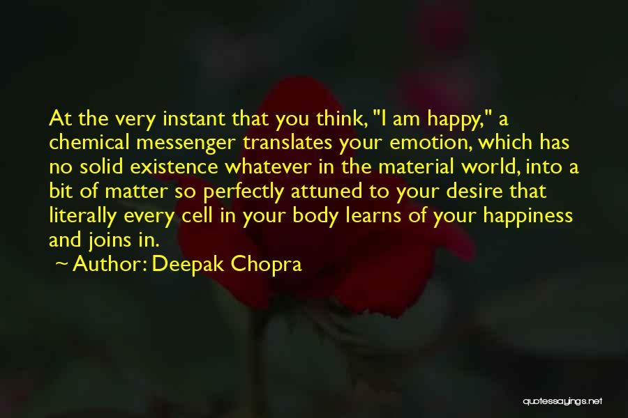 Deepak Chopra Quotes: At The Very Instant That You Think, I Am Happy, A Chemical Messenger Translates Your Emotion, Which Has No Solid