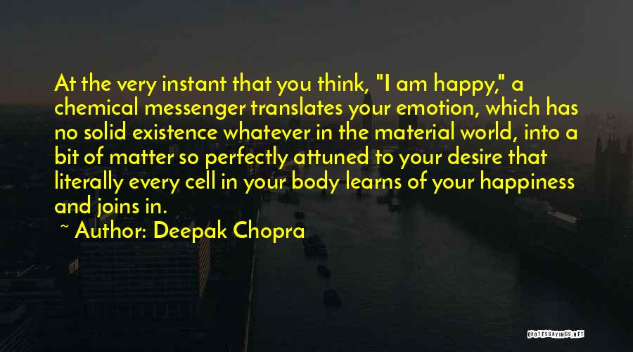 Deepak Chopra Quotes: At The Very Instant That You Think, I Am Happy, A Chemical Messenger Translates Your Emotion, Which Has No Solid