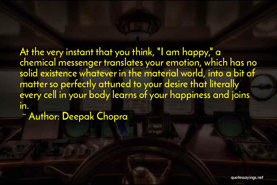 Deepak Chopra Quotes: At The Very Instant That You Think, I Am Happy, A Chemical Messenger Translates Your Emotion, Which Has No Solid