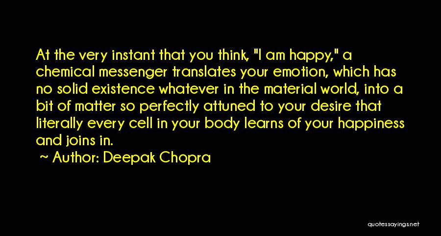 Deepak Chopra Quotes: At The Very Instant That You Think, I Am Happy, A Chemical Messenger Translates Your Emotion, Which Has No Solid