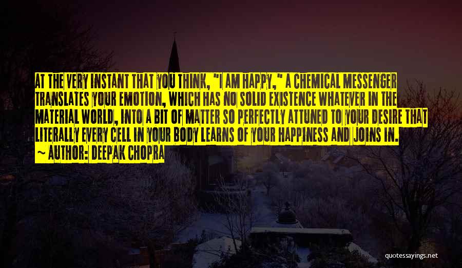 Deepak Chopra Quotes: At The Very Instant That You Think, I Am Happy, A Chemical Messenger Translates Your Emotion, Which Has No Solid