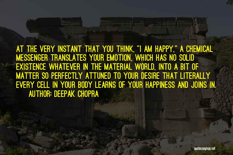 Deepak Chopra Quotes: At The Very Instant That You Think, I Am Happy, A Chemical Messenger Translates Your Emotion, Which Has No Solid