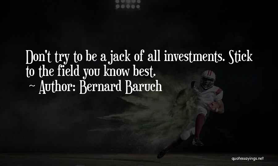 Bernard Baruch Quotes: Don't Try To Be A Jack Of All Investments. Stick To The Field You Know Best.
