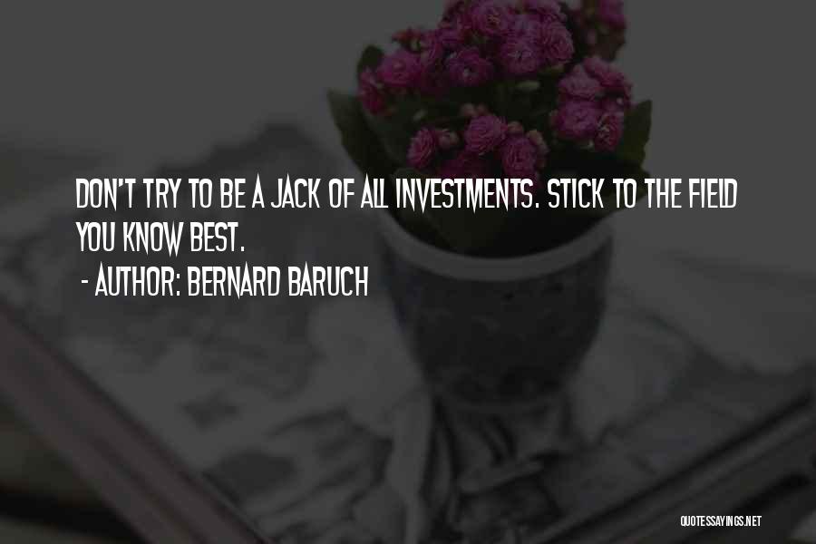 Bernard Baruch Quotes: Don't Try To Be A Jack Of All Investments. Stick To The Field You Know Best.