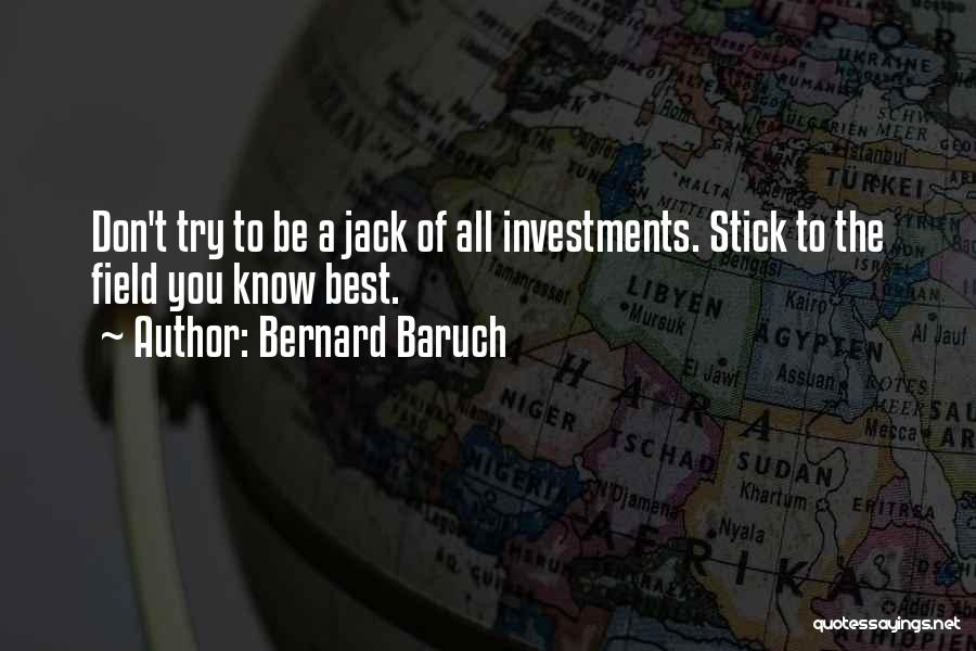 Bernard Baruch Quotes: Don't Try To Be A Jack Of All Investments. Stick To The Field You Know Best.