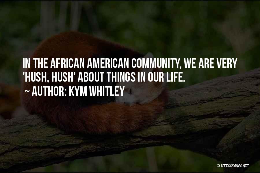 Kym Whitley Quotes: In The African American Community, We Are Very 'hush, Hush' About Things In Our Life.