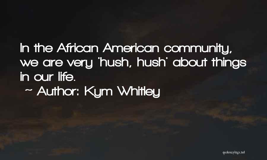Kym Whitley Quotes: In The African American Community, We Are Very 'hush, Hush' About Things In Our Life.