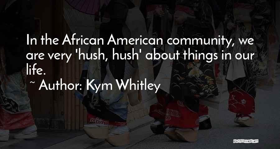 Kym Whitley Quotes: In The African American Community, We Are Very 'hush, Hush' About Things In Our Life.