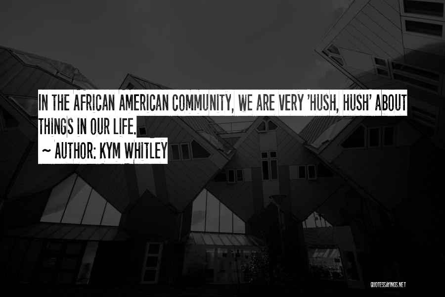 Kym Whitley Quotes: In The African American Community, We Are Very 'hush, Hush' About Things In Our Life.