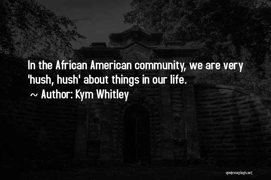 Kym Whitley Quotes: In The African American Community, We Are Very 'hush, Hush' About Things In Our Life.
