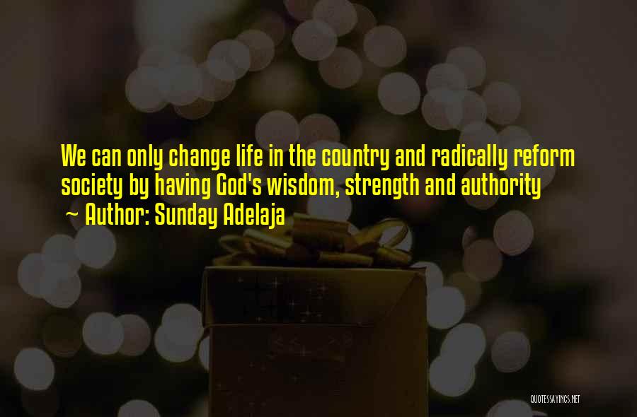 Sunday Adelaja Quotes: We Can Only Change Life In The Country And Radically Reform Society By Having God's Wisdom, Strength And Authority