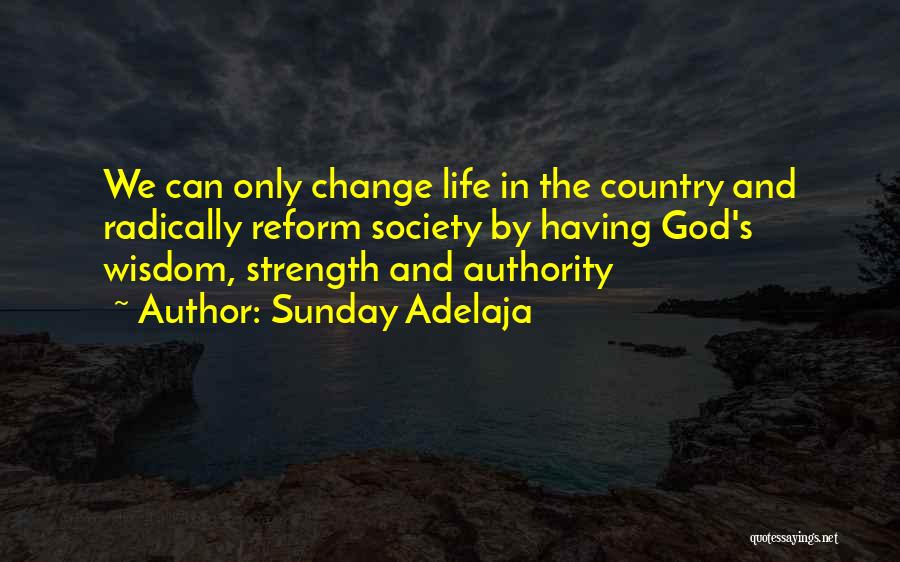 Sunday Adelaja Quotes: We Can Only Change Life In The Country And Radically Reform Society By Having God's Wisdom, Strength And Authority