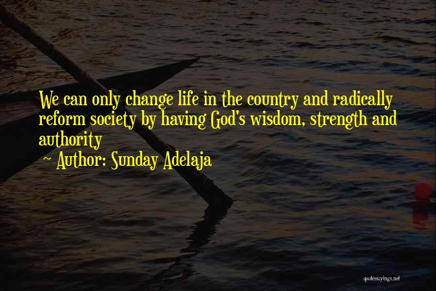 Sunday Adelaja Quotes: We Can Only Change Life In The Country And Radically Reform Society By Having God's Wisdom, Strength And Authority