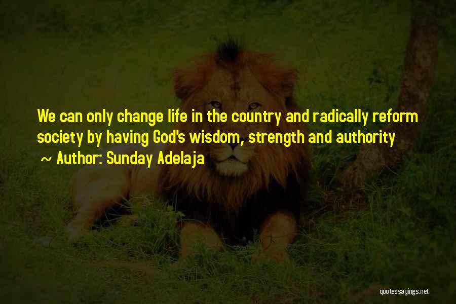 Sunday Adelaja Quotes: We Can Only Change Life In The Country And Radically Reform Society By Having God's Wisdom, Strength And Authority