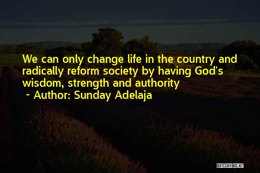 Sunday Adelaja Quotes: We Can Only Change Life In The Country And Radically Reform Society By Having God's Wisdom, Strength And Authority