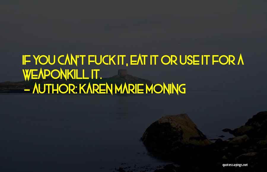 Karen Marie Moning Quotes: If You Can't Fuck It, Eat It Or Use It For A Weaponkill It.