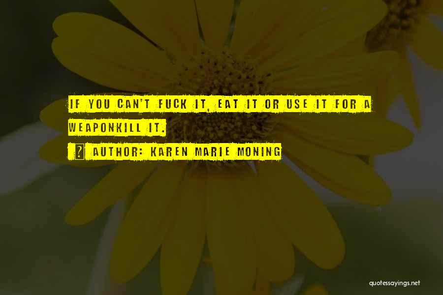 Karen Marie Moning Quotes: If You Can't Fuck It, Eat It Or Use It For A Weaponkill It.