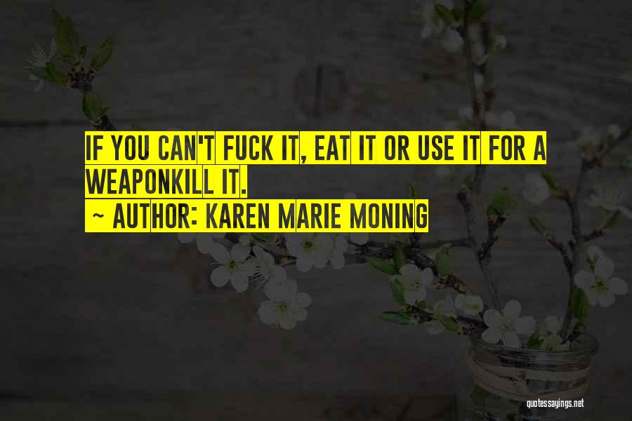 Karen Marie Moning Quotes: If You Can't Fuck It, Eat It Or Use It For A Weaponkill It.