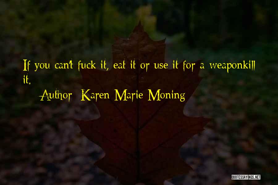 Karen Marie Moning Quotes: If You Can't Fuck It, Eat It Or Use It For A Weaponkill It.