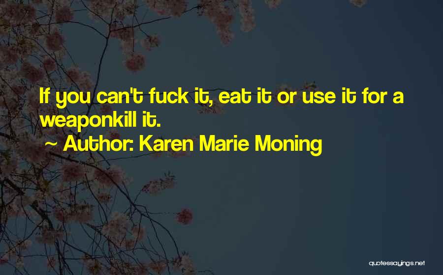 Karen Marie Moning Quotes: If You Can't Fuck It, Eat It Or Use It For A Weaponkill It.