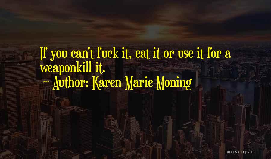 Karen Marie Moning Quotes: If You Can't Fuck It, Eat It Or Use It For A Weaponkill It.