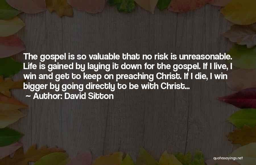 David Sitton Quotes: The Gospel Is So Valuable That No Risk Is Unreasonable. Life Is Gained By Laying It Down For The Gospel.