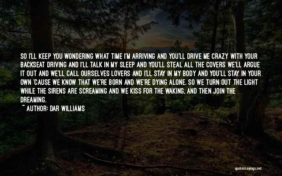 Dar Williams Quotes: So I'll Keep You Wondering What Time I'm Arriving And You'll Drive Me Crazy With Your Backseat Driving And I'll