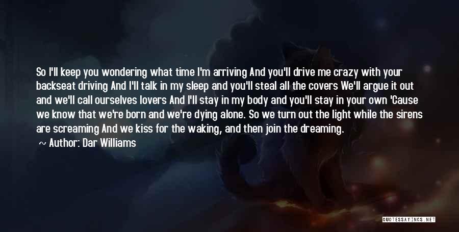 Dar Williams Quotes: So I'll Keep You Wondering What Time I'm Arriving And You'll Drive Me Crazy With Your Backseat Driving And I'll