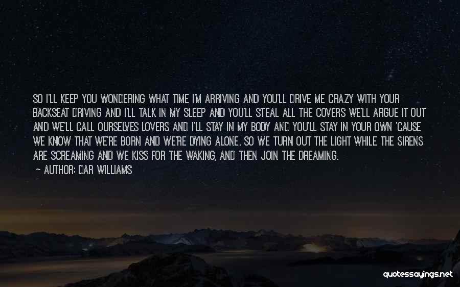 Dar Williams Quotes: So I'll Keep You Wondering What Time I'm Arriving And You'll Drive Me Crazy With Your Backseat Driving And I'll