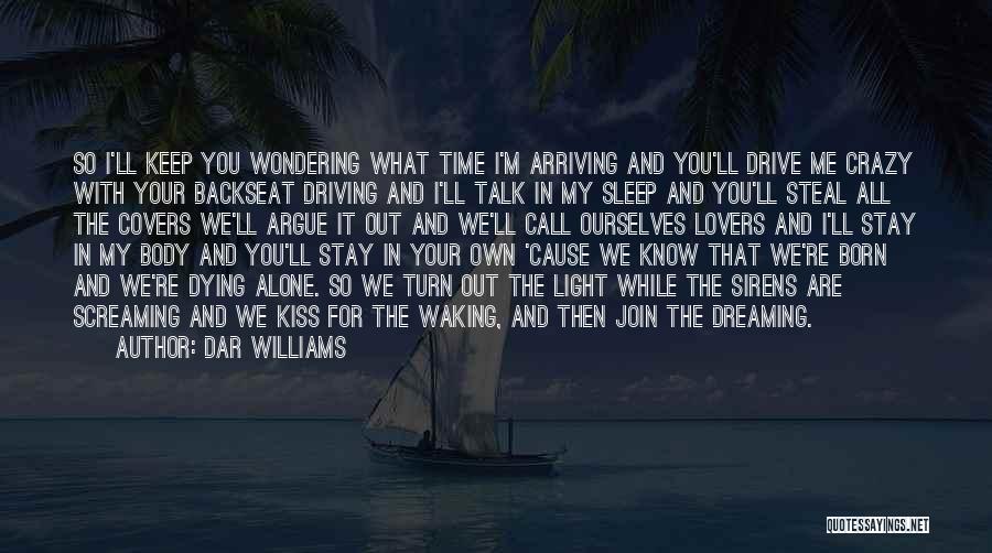 Dar Williams Quotes: So I'll Keep You Wondering What Time I'm Arriving And You'll Drive Me Crazy With Your Backseat Driving And I'll