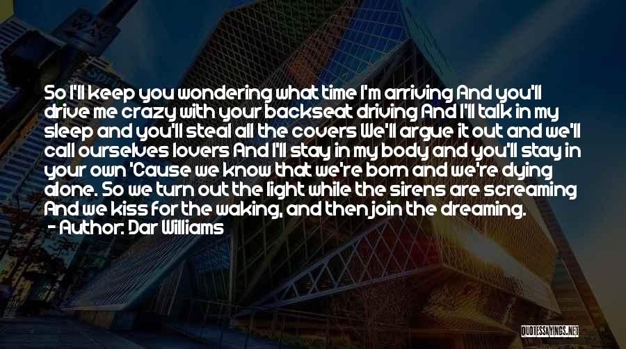 Dar Williams Quotes: So I'll Keep You Wondering What Time I'm Arriving And You'll Drive Me Crazy With Your Backseat Driving And I'll