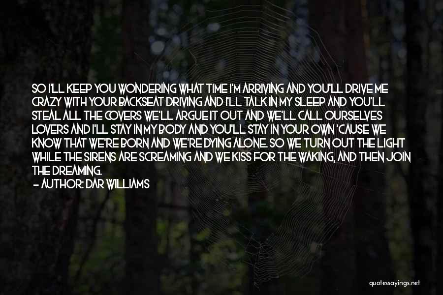 Dar Williams Quotes: So I'll Keep You Wondering What Time I'm Arriving And You'll Drive Me Crazy With Your Backseat Driving And I'll