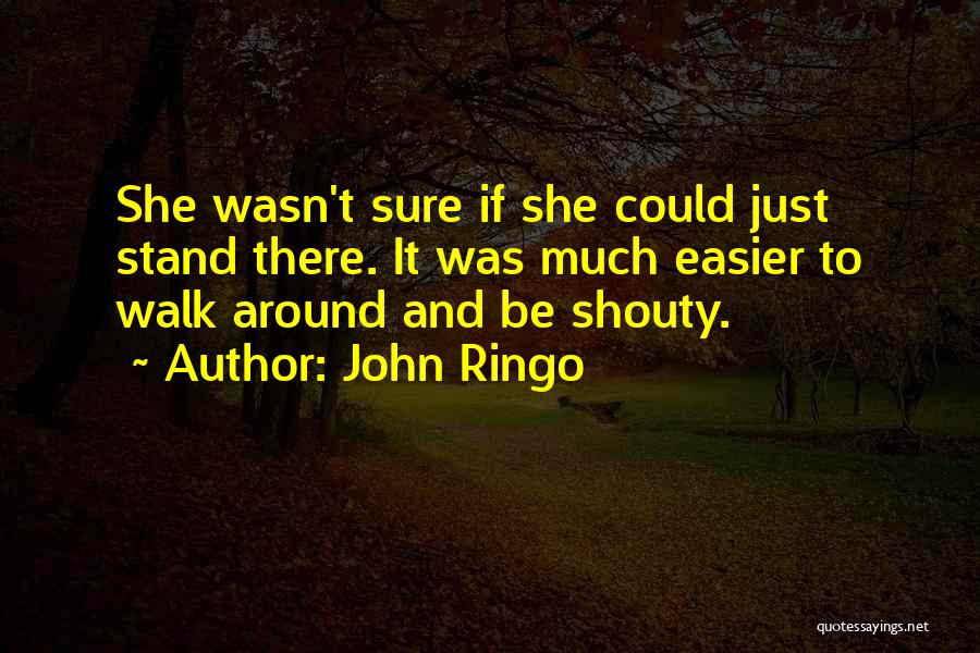 John Ringo Quotes: She Wasn't Sure If She Could Just Stand There. It Was Much Easier To Walk Around And Be Shouty.