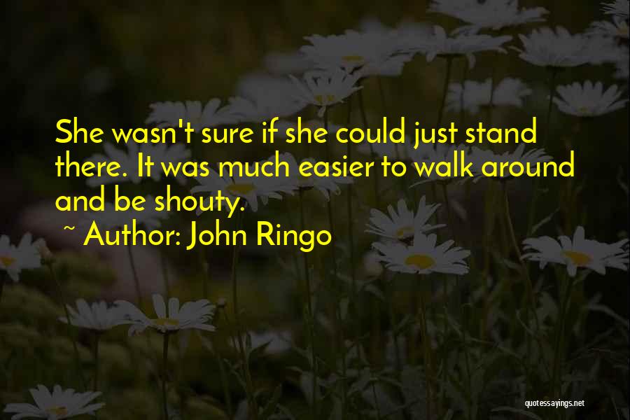 John Ringo Quotes: She Wasn't Sure If She Could Just Stand There. It Was Much Easier To Walk Around And Be Shouty.