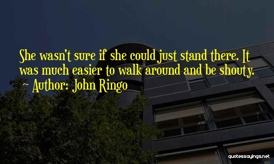 John Ringo Quotes: She Wasn't Sure If She Could Just Stand There. It Was Much Easier To Walk Around And Be Shouty.