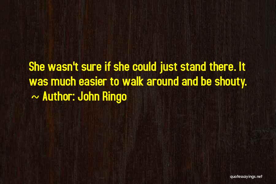 John Ringo Quotes: She Wasn't Sure If She Could Just Stand There. It Was Much Easier To Walk Around And Be Shouty.