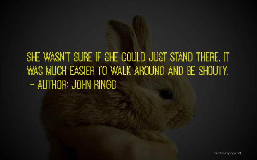 John Ringo Quotes: She Wasn't Sure If She Could Just Stand There. It Was Much Easier To Walk Around And Be Shouty.