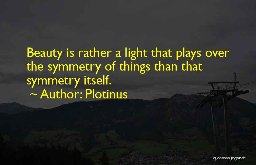 Plotinus Quotes: Beauty Is Rather A Light That Plays Over The Symmetry Of Things Than That Symmetry Itself.