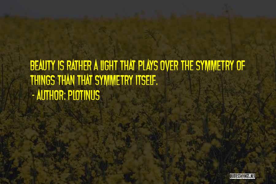 Plotinus Quotes: Beauty Is Rather A Light That Plays Over The Symmetry Of Things Than That Symmetry Itself.