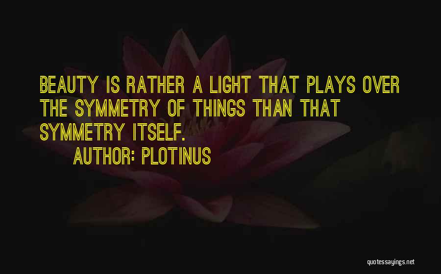 Plotinus Quotes: Beauty Is Rather A Light That Plays Over The Symmetry Of Things Than That Symmetry Itself.