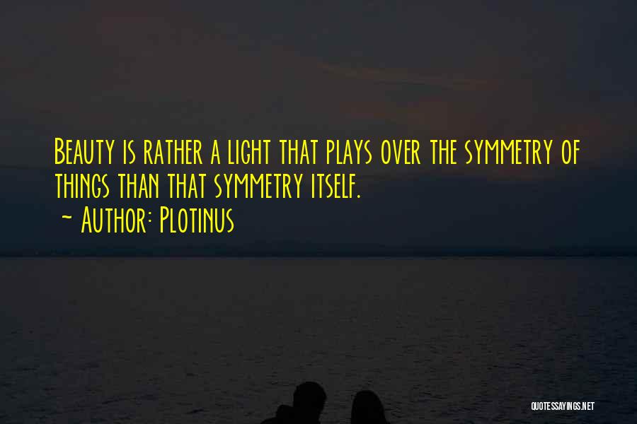 Plotinus Quotes: Beauty Is Rather A Light That Plays Over The Symmetry Of Things Than That Symmetry Itself.